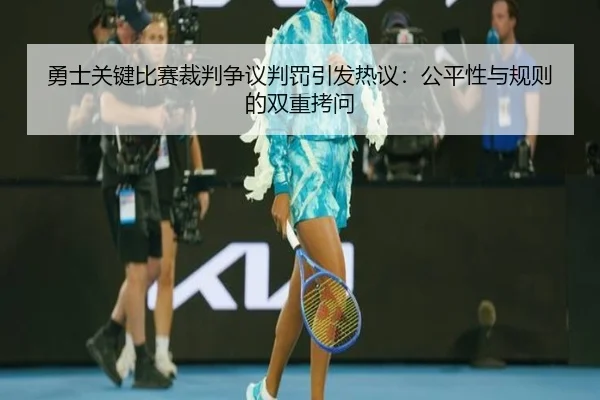 勇士关键比赛裁判争议判罚引发热议：公平性与规则的双重拷问
