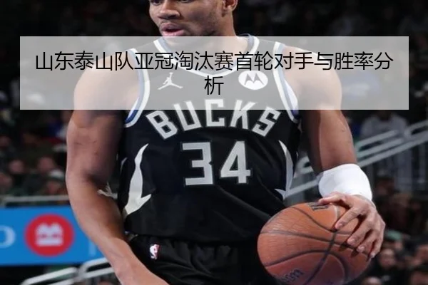 山东泰山队亚冠淘汰赛首轮对手与胜率分析